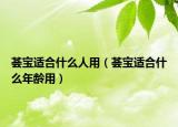 荟宝适合什么人用（荟宝适合什么年龄用）