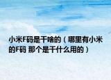 小米F码是干啥的（哪里有小米的F码 那个是干什么用的）