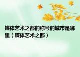 媒体艺术之都的称号的城市是哪里（媒体艺术之都）