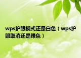 wps护眼模式还是白色（wps护眼取消还是绿色）