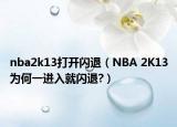 nba2k13打开闪退（NBA 2K13为何一进入就闪退?）