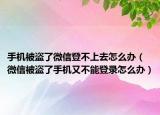 手机被盗了微信登不上去怎么办（微信被盗了手机又不能登录怎么办）