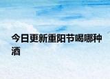 今日更新重阳节喝哪种酒