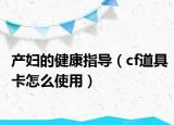 产妇的健康指导（cf道具卡怎么使用）