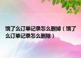饿了么订单记录怎么删掉（饿了么订单记录怎么删除）