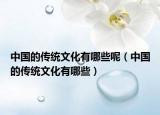 中国的传统文化有哪些呢（中国的传统文化有哪些）
