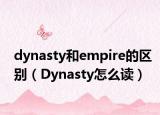 dynasty和empire的区别（Dynasty怎么读）