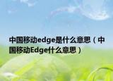 中国移动edge是什么意思（中国移动Edge什么意思）
