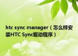 htc sync manager（怎么样安装HTC Sync驱动程序）