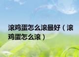 滚鸡蛋怎么滚最好（滚鸡蛋怎么滚）
