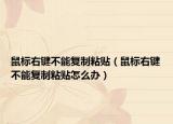 鼠标右键不能复制粘贴（鼠标右键不能复制粘贴怎么办）
