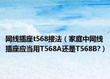 网线插座t568接法（家庭中网线插座应当用T568A还是T568B?）