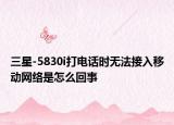 三星-5830i打电话时无法接入移动网络是怎么回事