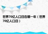 世界70亿人口日在哪一年（世界70亿人口日）