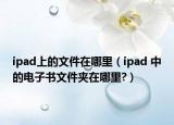 ipad上的文件在哪里（ipad 中的电子书文件夹在哪里?）