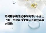 如何用手机注销中网我不小心合上了那一页是直接关掉wifi吗或者再次登录