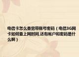 电信卡怎么查宽带账号密码（电信3G网卡如何查上网时间,还有帐户和密码是什么啊）