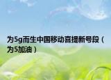 为5g而生中国移动喜提新号段（为5加油）
