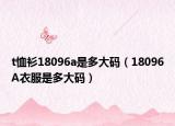 t恤衫18096a是多大码（18096A衣服是多大码）