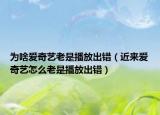 为啥爱奇艺老是播放出错（近来爱奇艺怎么老是播放出错）