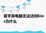 星宇泉电脑无法访问bios为什么
