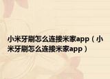 小米牙刷怎么连接米家app（小米牙刷怎么连接米家app）