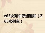 z65次列车停运通知（Z65次列车）
