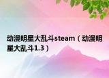动漫明星大乱斗steam（动漫明星大乱斗1.3）