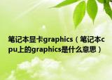 笔记本显卡graphics（笔记本cpu上的graphics是什么意思）