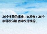 26个字母的标准中文发音（26个字母怎么读 有中文标准的）