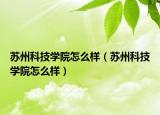 苏州科技学院怎么样（苏州科技学院怎么样）