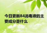 今日更新84消毒液的主要成分是什么