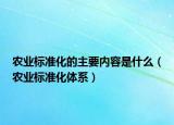 农业标准化的主要内容是什么（农业标准化体系）