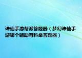 诛仙手游帮派答题器（梦幻诛仙手游哪个辅助有科举答题器）