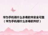 华为手机用什么杀毒软件安全可靠（华为手机用什么杀毒软件好）