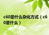 c60是什么杂化方式（c60是什么）