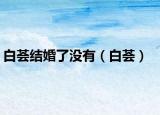 白荟结婚了没有（白荟）