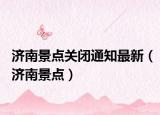 济南景点关闭通知最新（济南景点）