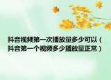 抖音视频第一次播放量多少可以（抖音第一个视频多少播放量正常）