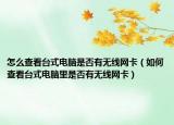 怎么查看台式电脑是否有无线网卡（如何查看台式电脑里是否有无线网卡）