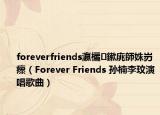 foreverfriends瀛欐鏉庣師姝岃瘝（Forever Friends 孙楠李玟演唱歌曲）