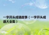 一字开头成语故事（一字开头成语大全集）