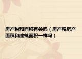 房产税和面积有关吗（房产税房产面积和建筑面积一样吗）