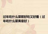 过年吃什么菜即好吃又好看（过年吃什么菜寓意好）