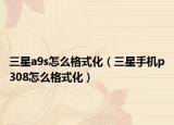 三星a9s怎么格式化（三星手机p308怎么格式化）