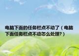 电脑下面的任务栏点不动了（电脑下面任务栏点不动怎么处理?）