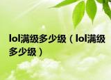 lol满级多少级（lol满级多少级）