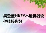 吴登盛HKEY本地机器软件挂接你好