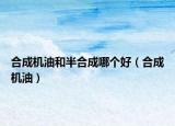 合成机油和半合成哪个好（合成机油）