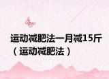 运动减肥法一月减15斤（运动减肥法）